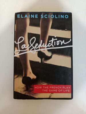 La Seduction: How the French Play the Game of Life by Elaine Sciolino