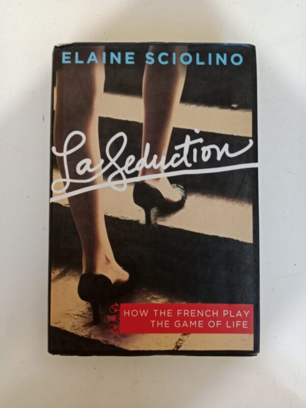 La Seduction: How the French Play the Game of Life by Elaine Sciolino