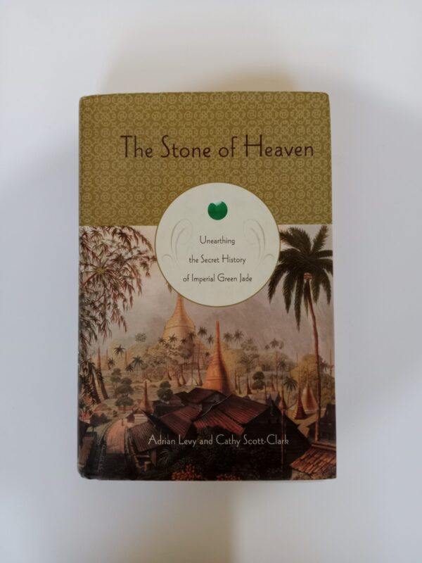 The Stone of Heaven: Unearthing the Secret History of Imperial Green Jade by Adrian Levy and Cathy Scott-Clark