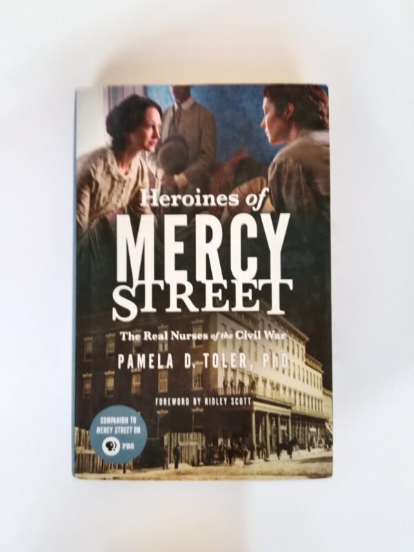 Heroines of Mercy Street: The Real Nurses of the Civil War by Pamela D. Toler, PhD