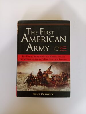 The First American Army: The Untold Story of George Washington and the Men Behind America’s First Fight for Freedom by Bruce Chadwick