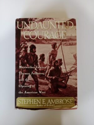 Undaunted Courage: Meriwether Lewis, Thomas Jefferson, and the Opening of the American West by Stephen E. Ambrose
