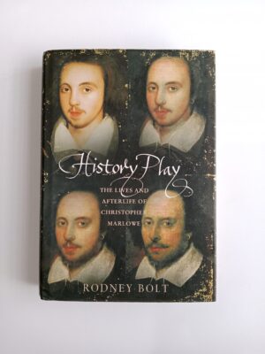 History Play: The Lives and Afterlife of Christopher Marlowe by Rodney Bolt