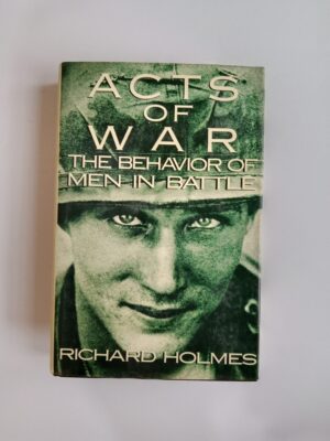 Acts of War: The Behavior of Men in Battle by Richard Holmes