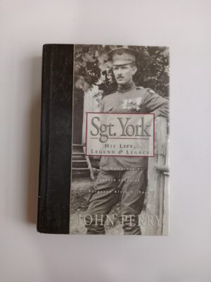 Sgt. York: His Life, Legend & Legacy — The Remarkable Untold Story of Sergeant Alvin C. York by John Perry