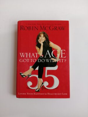 What’s Age Got to Do with It? Living Your Happiest & Healthiest Life by Robin McGraw