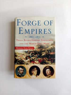 Forge of Empires: 1861–1871 — Three Revolutionary Statesmen and the World They Made by Michael Knox Beran