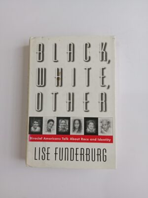 Black, White, Other: Biracial Americans Talk About Race and Identity by Lise Funderburg