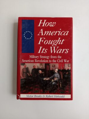 How America Fought Its Wars: Military Strategy from the American Revolution to the Civil War by Victor Brooks & Robert Hohwald