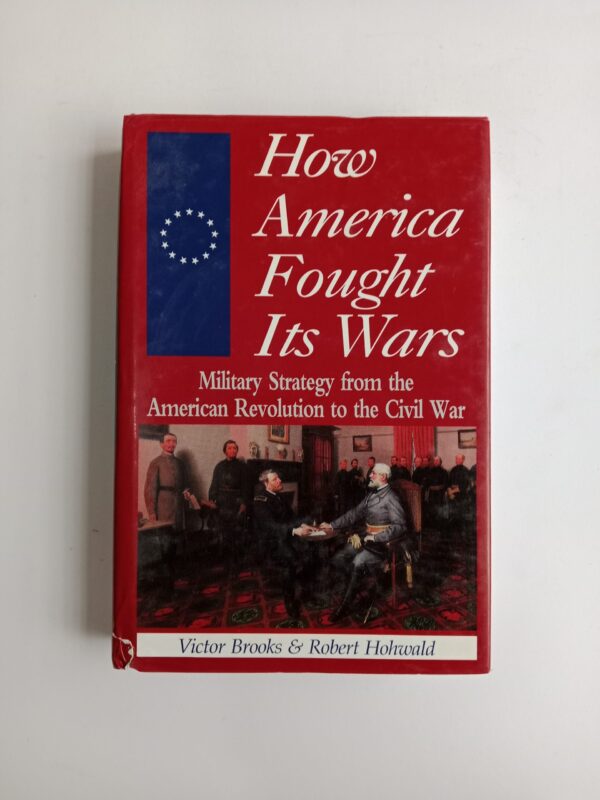 How America Fought Its Wars: Military Strategy from the American Revolution to the Civil War by Victor Brooks & Robert Hohwald