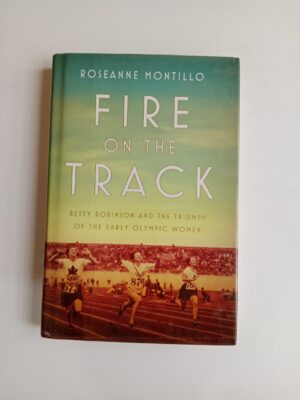 Fire on the Track: Betty Robinson and the Triumph of the Early Olympic Women by Roseanne Montillo