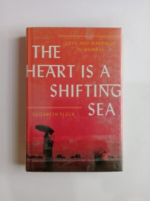 The Heart Is a Shifting Sea: Love and Marriage in Mumbai by Elizabeth Flock