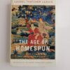 The Age of Homespun: Objects and Stories in the Creation of an American Myth by Laurel Thatcher Ulrich
