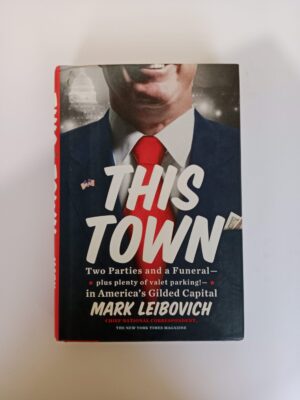 This Town: Two Parties and a Funeral—plus plenty of valet parking!—in America’s Gilded Capital by Mark Leibovich