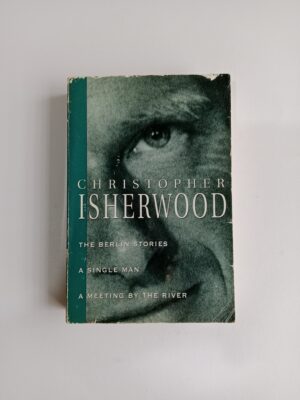 The Berlin Stories / A Single Man / A Meeting by the River by Christopher Isherwood