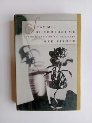 Stay Me, Oh Comfort Me: Journals and Stories, 1933–1941 by M.F.K. Fisher