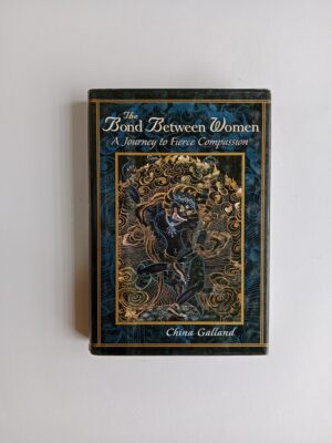 The Bond Between Women: A Journey to Fierce Compassion by China Galland