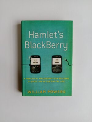 Hamlet’s BlackBerry: A Practical Philosophy for Building a Good Life in the Digital Age by William Powers